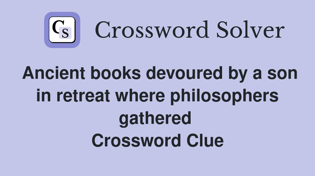 Ancient books devoured by a son in retreat where philosophers gathered  Crossword Clue