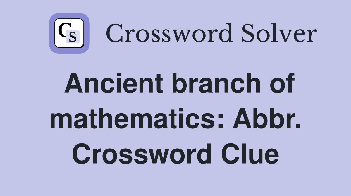 Ancient branch of mathematics: Abbr. Crossword Clue