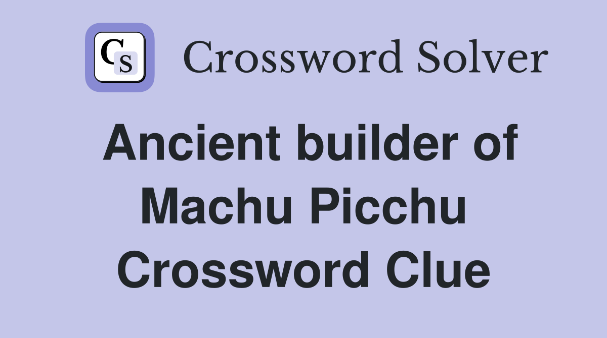 Ancient builder of Machu Picchu Crossword Clue