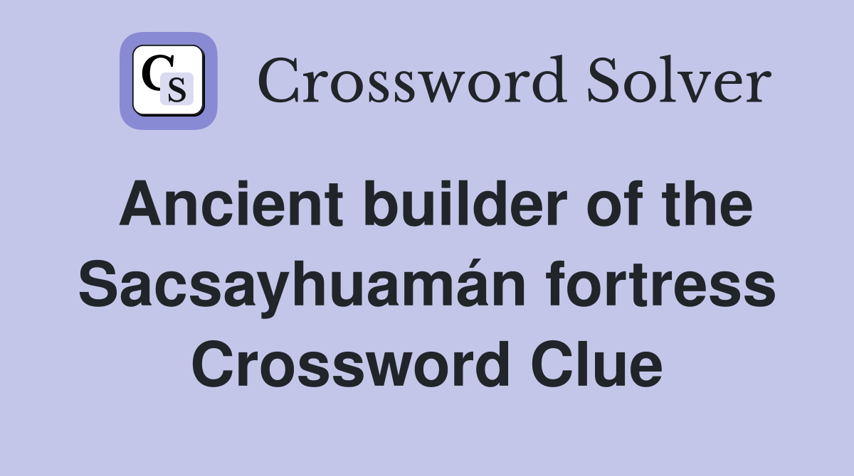 Ancient builder of the Sacsayhuamán fortress Crossword Clue