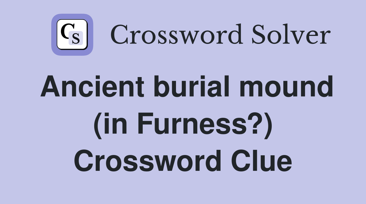 Ancient burial mound (in Furness?) Crossword Clue