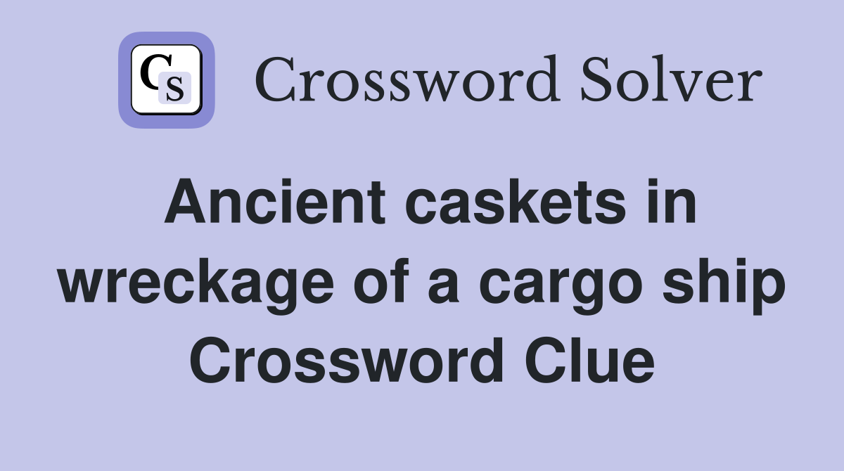 Ancient caskets in wreckage of a cargo ship Crossword Clue