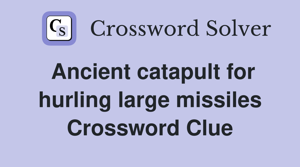 Ancient catapult for hurling large missiles Crossword Clue
