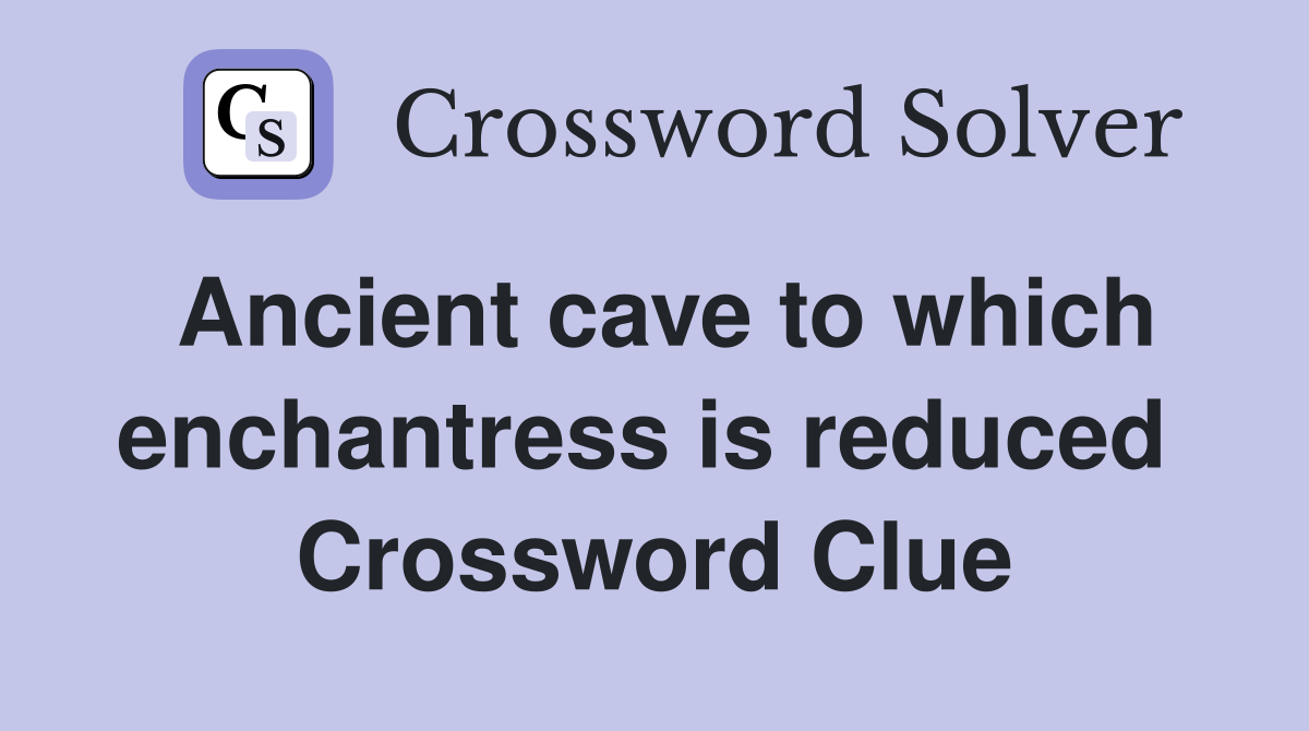 Ancient cave to which enchantress is reduced  Crossword Clue
