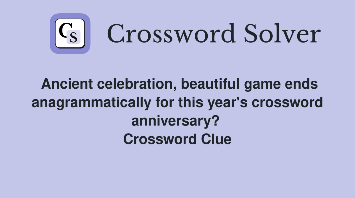Ancient celebration, beautiful game ends anagrammatically for this year's crossword anniversary?  Crossword Clue