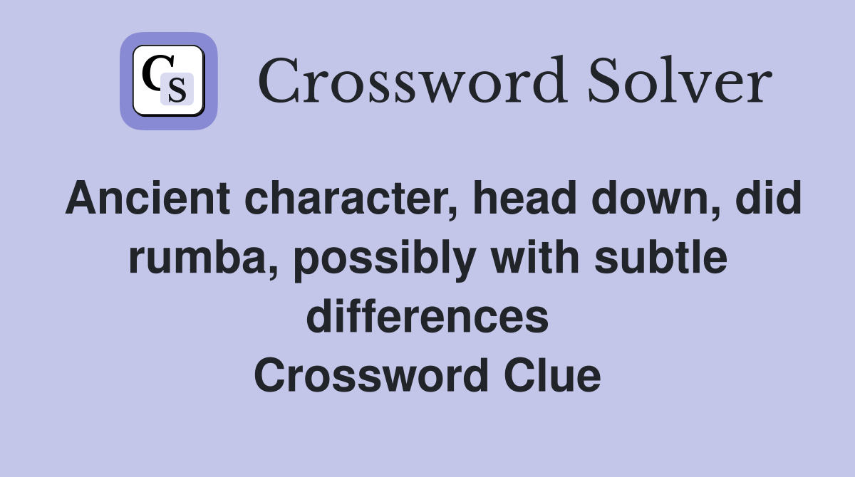 Ancient character, head down, did rumba, possibly with subtle differences Crossword Clue
