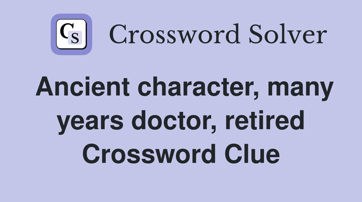 Ancient character, many years doctor, retired Crossword Clue