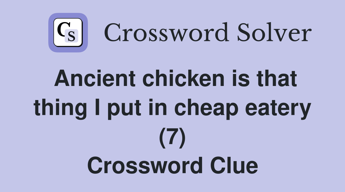Ancient chicken is that thing I put in cheap eatery (7) Crossword Clue