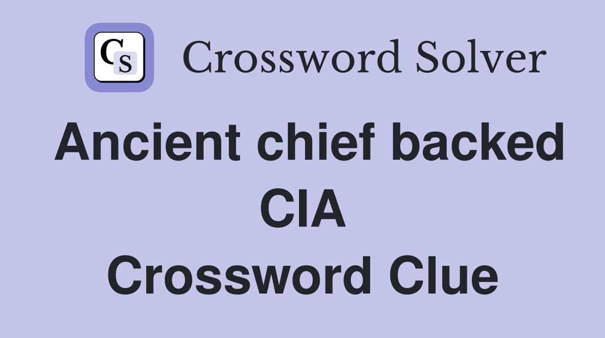 Ancient chief backed CIA Crossword Clue