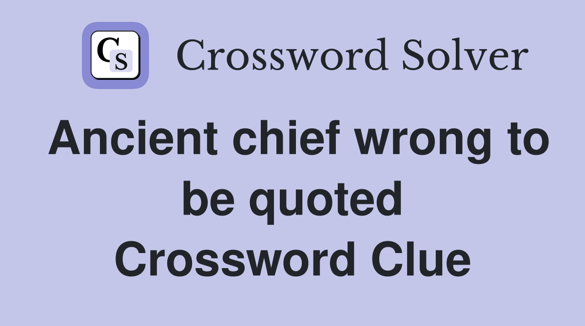 Ancient chief wrong to be quoted Crossword Clue