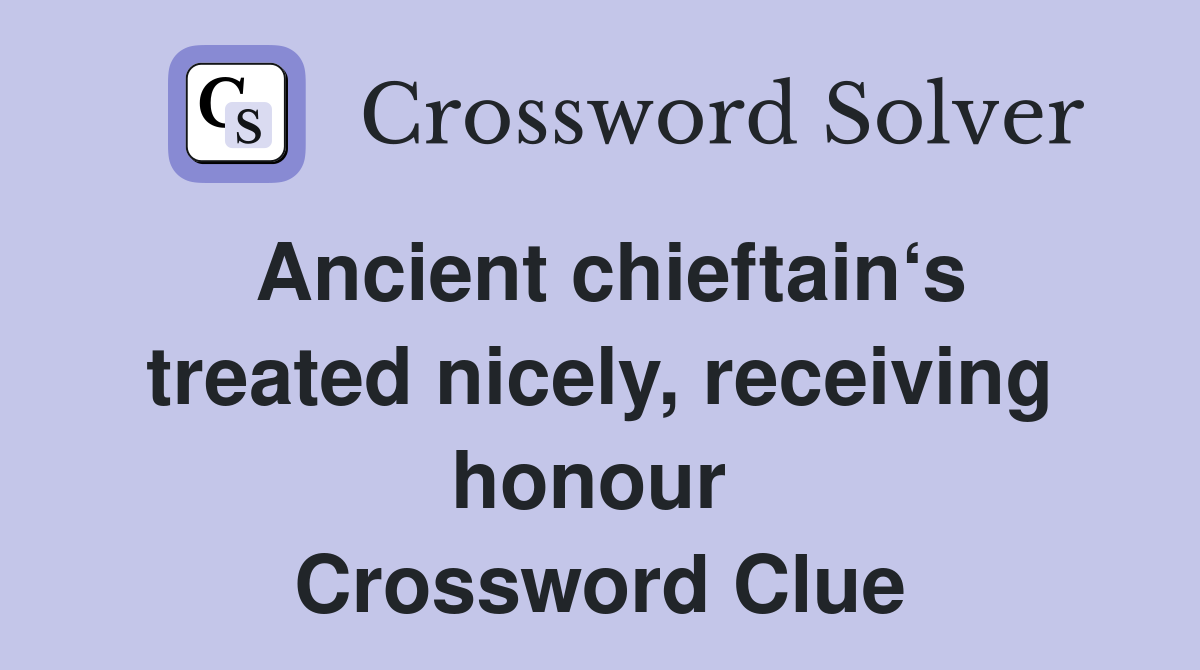 Ancient chieftain‘s treated nicely, receiving honour  Crossword Clue