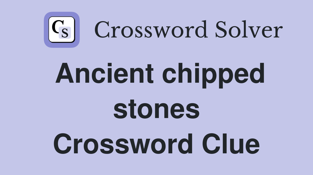 Ancient chipped stones Crossword Clue