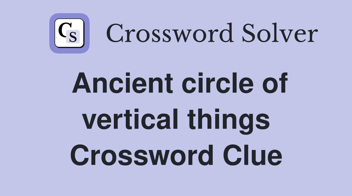 Ancient circle of vertical things Crossword Clue