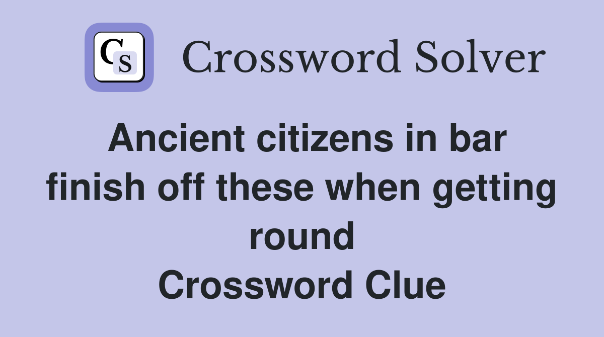 Ancient citizens in bar finish off these when getting round Crossword Clue