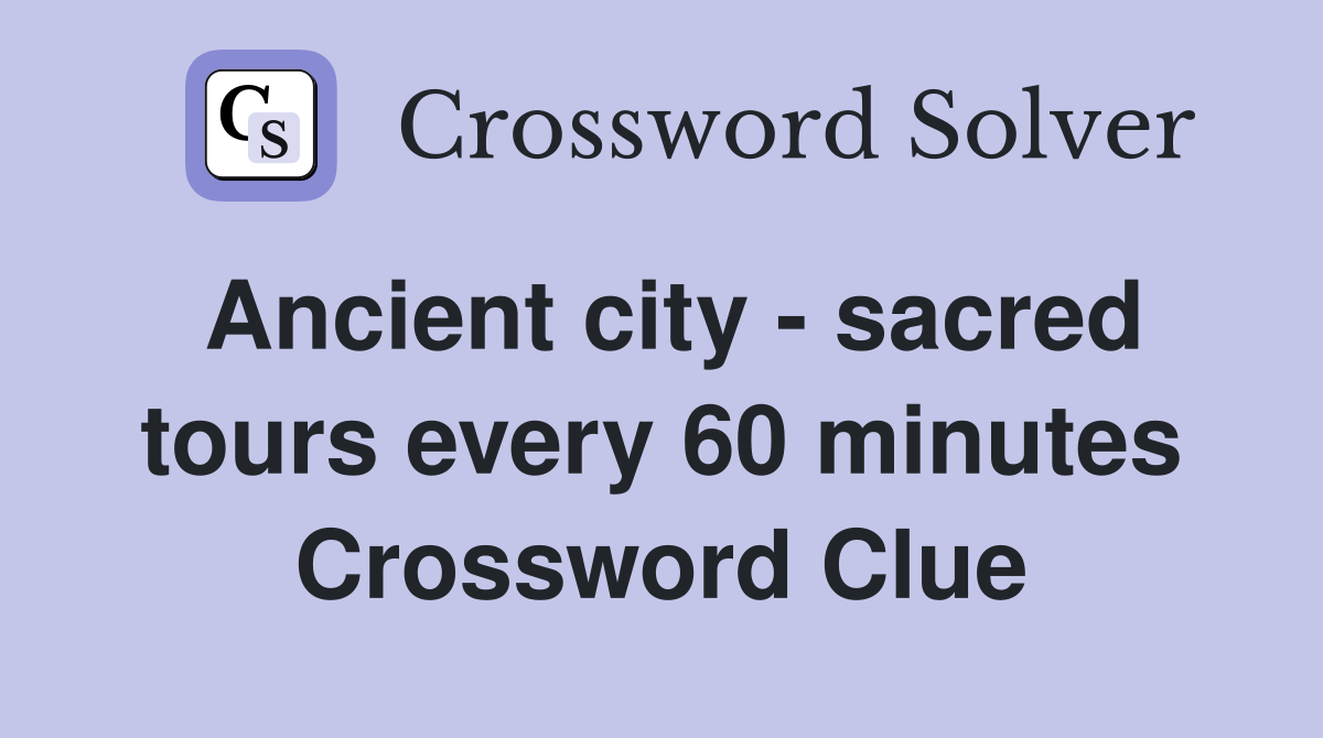 Ancient city - sacred tours every 60 minutes Crossword Clue