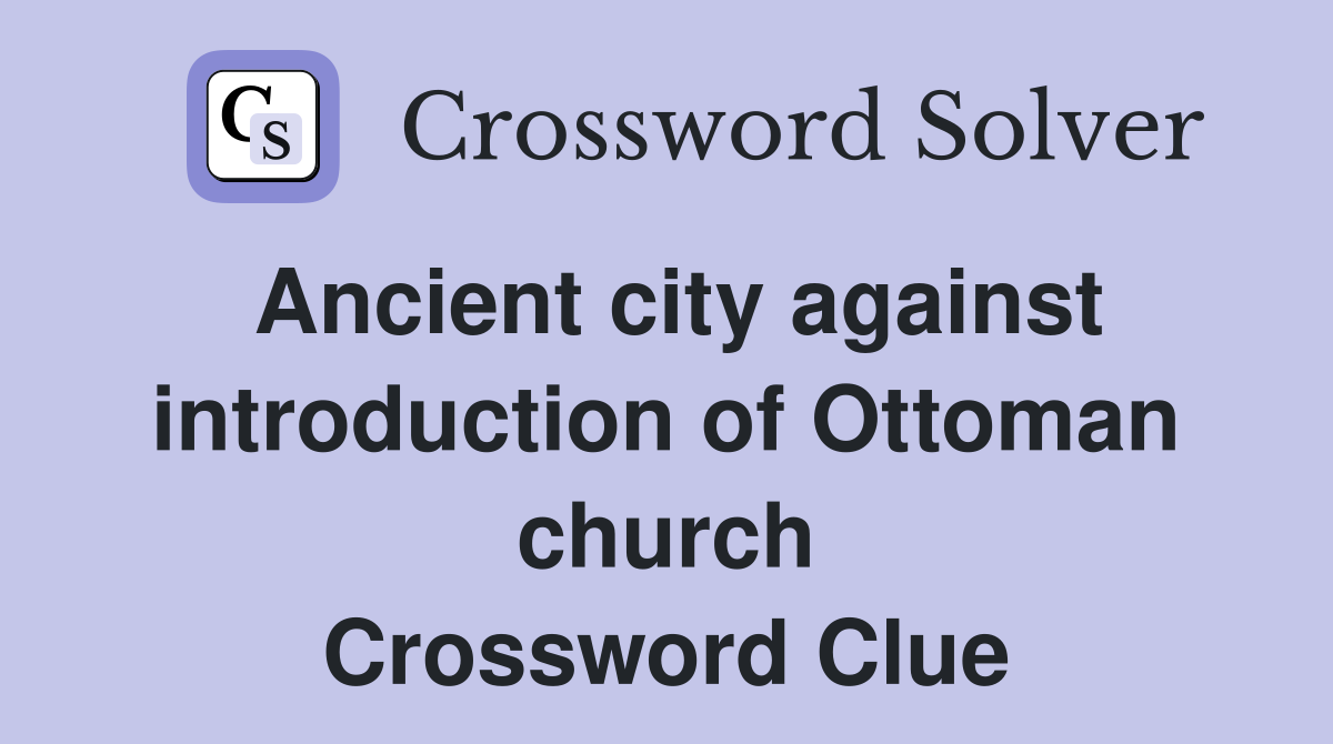 Ancient city against introduction of Ottoman church Crossword Clue