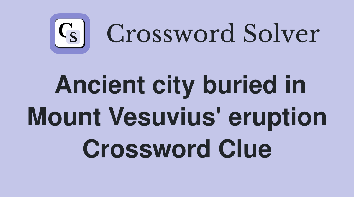 Ancient city buried in Mount Vesuvius' eruption Crossword Clue