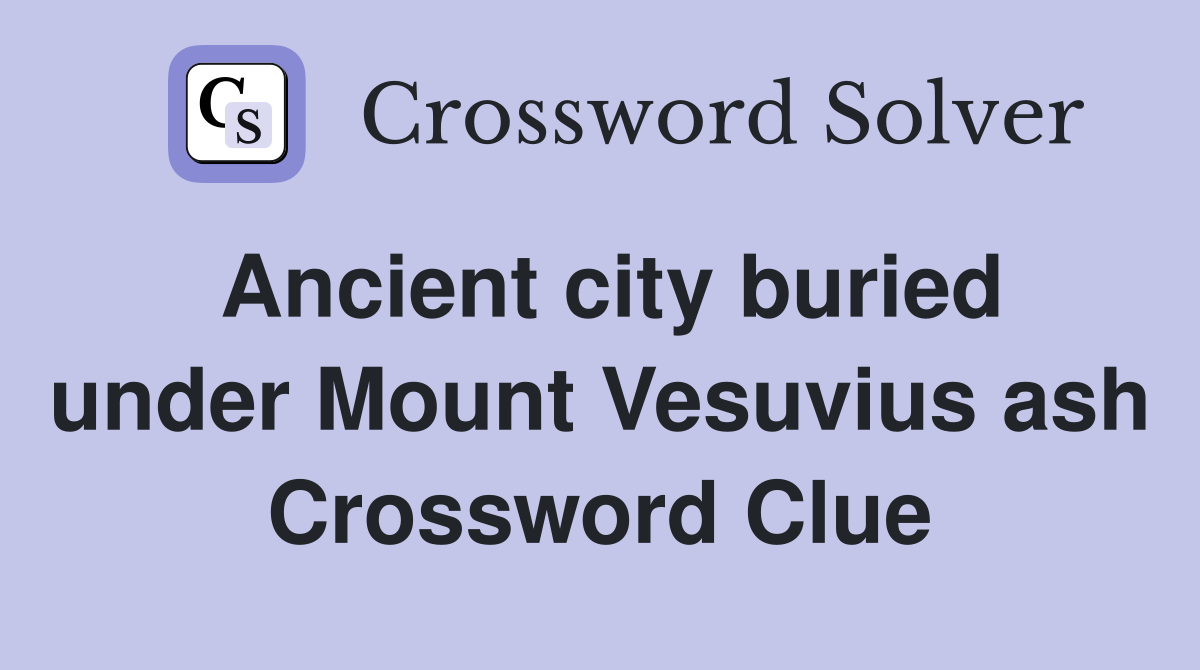 Ancient city buried under Mount Vesuvius ash Crossword Clue