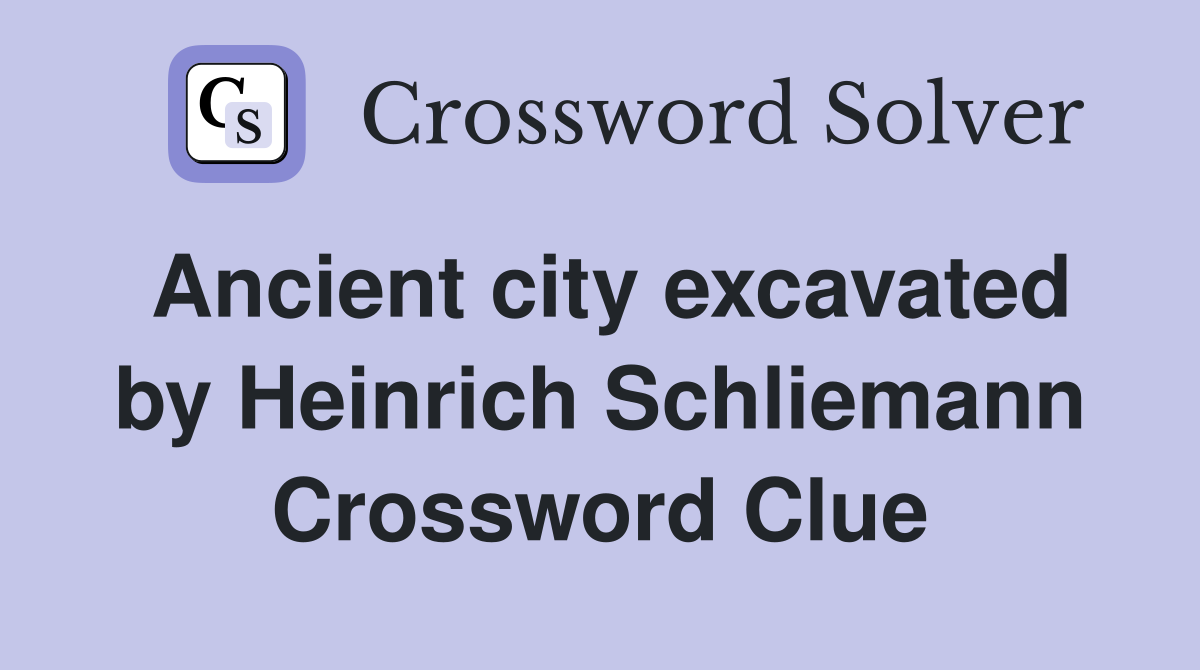 Ancient city excavated by Heinrich Schliemann Crossword Clue