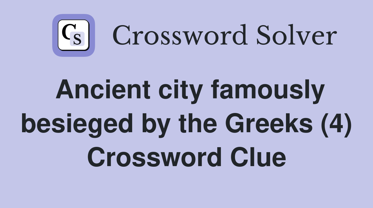 Ancient city famously besieged by the Greeks (4) Crossword Clue