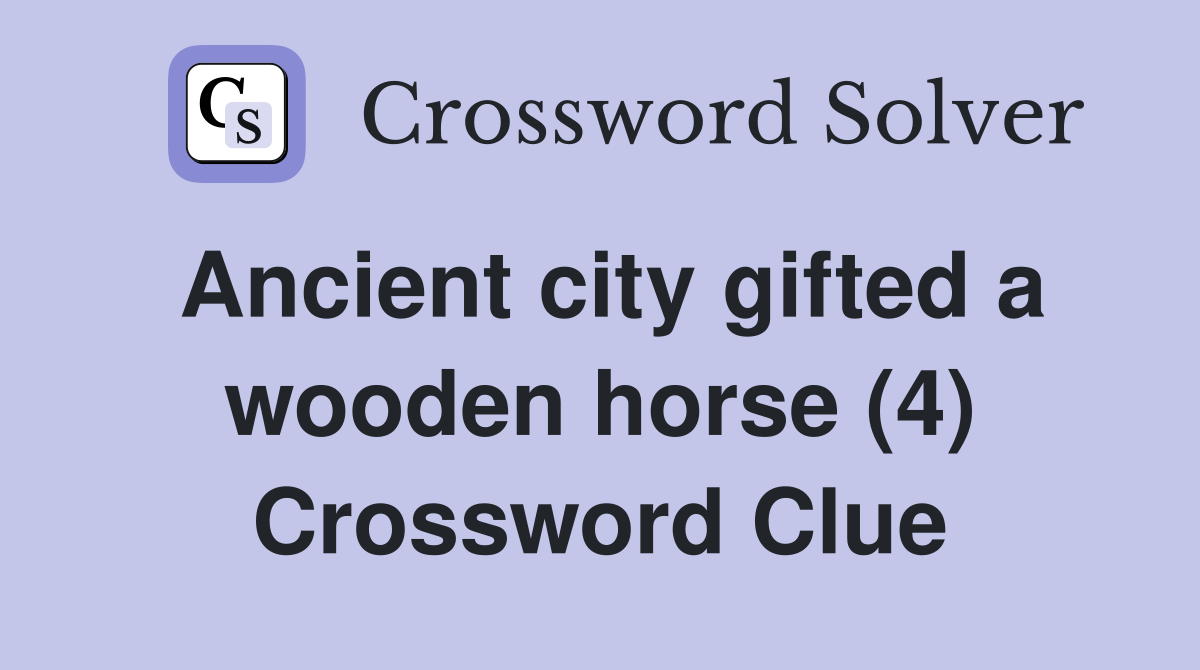Ancient city gifted a wooden horse (4) Crossword Clue