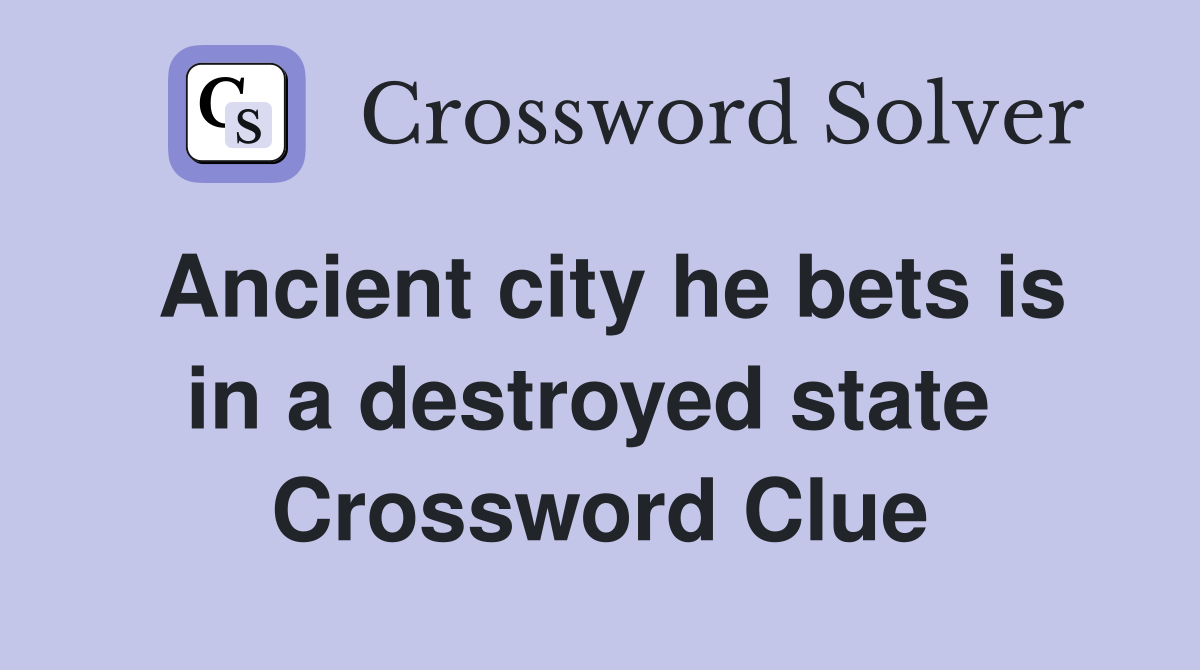 Ancient city he bets is in a destroyed state  Crossword Clue