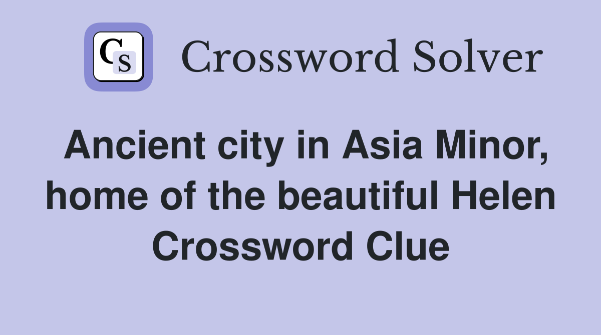 Ancient city in Asia Minor, home of the beautiful Helen Crossword Clue