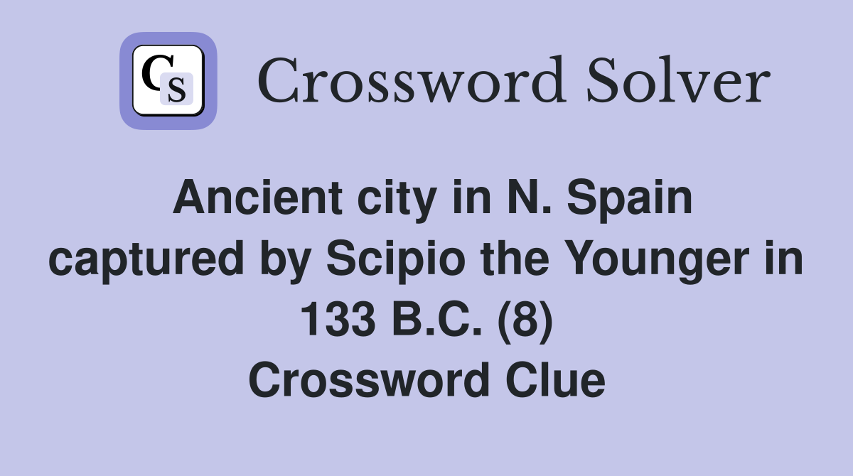 Ancient city in N. Spain captured by Scipio the Younger in 133 B.C. (8) Crossword Clue