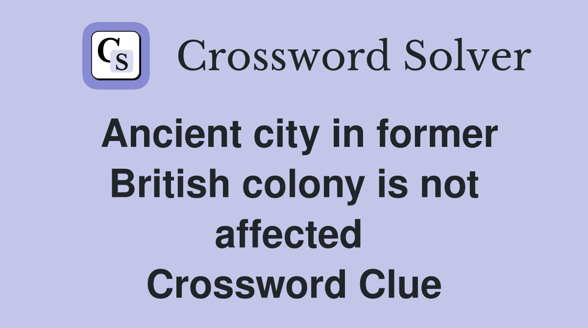 Ancient city in former British colony is not affected  Crossword Clue