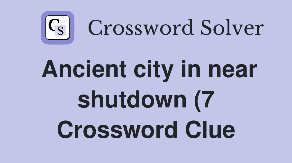 Ancient city in near shutdown (7) Crossword Clue Answers Crossword Ancient city in near shutdown (7) Crossword Clue Answers Crossword