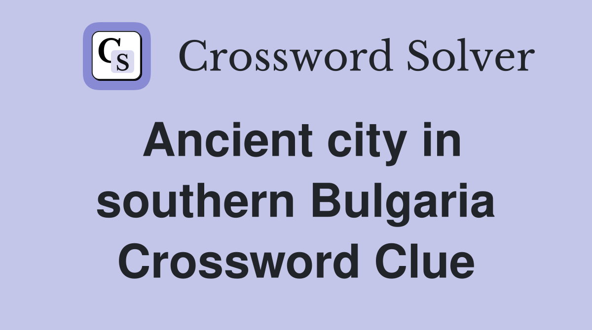 Ancient city in southern Bulgaria Crossword Clue
