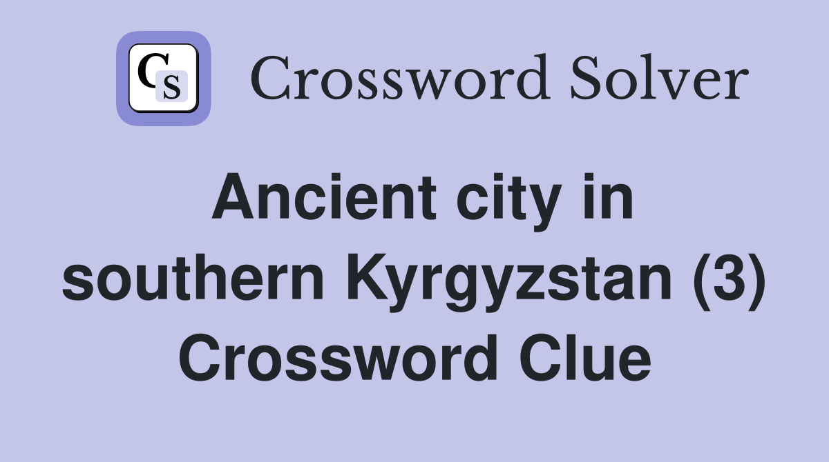 Ancient city in southern Kyrgyzstan (3) Crossword Clue