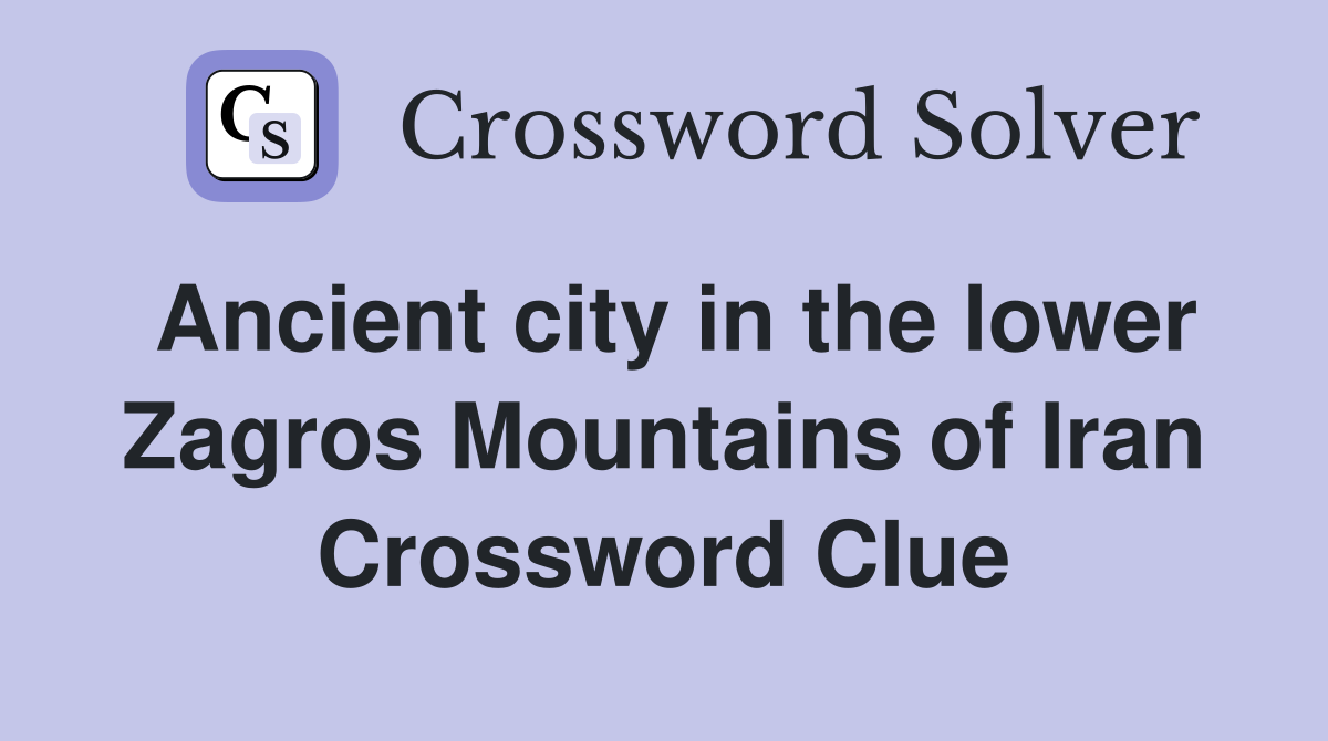 Ancient city in the lower Zagros Mountains of Iran Crossword Clue