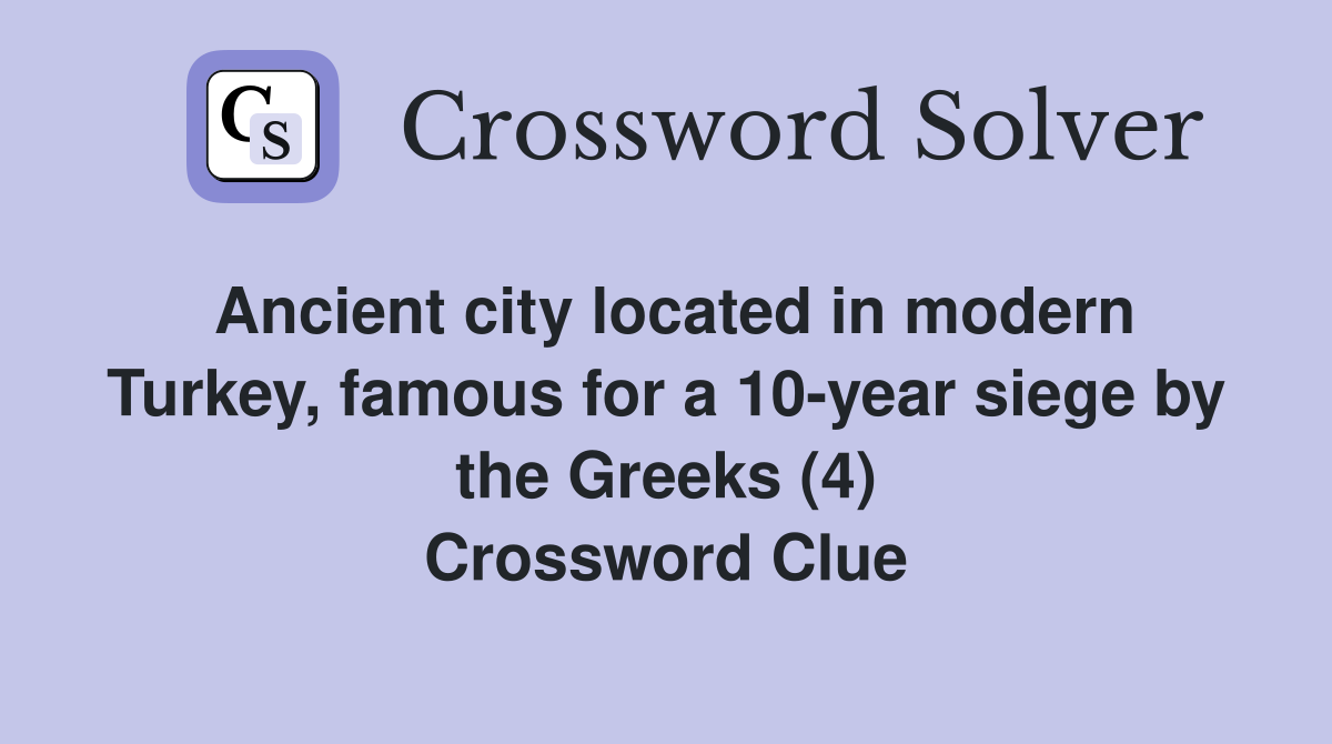 Ancient city located in modern Turkey, famous for a 10-year siege by the Greeks (4) Crossword Clue