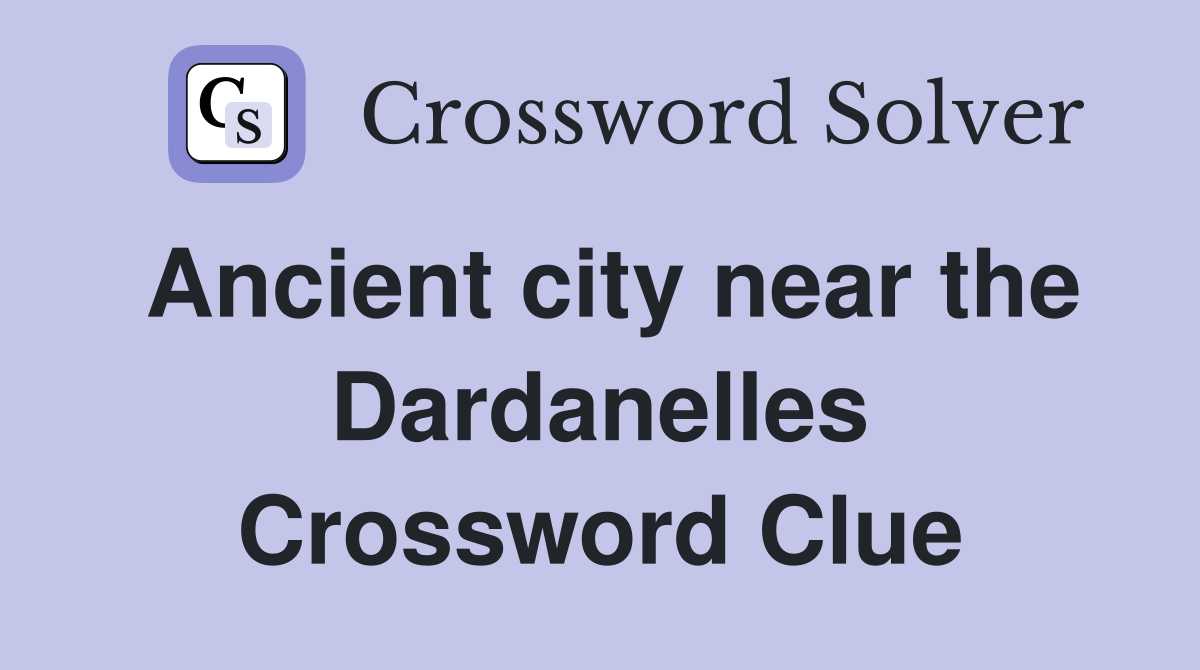 Ancient city near the Dardanelles Crossword Clue
