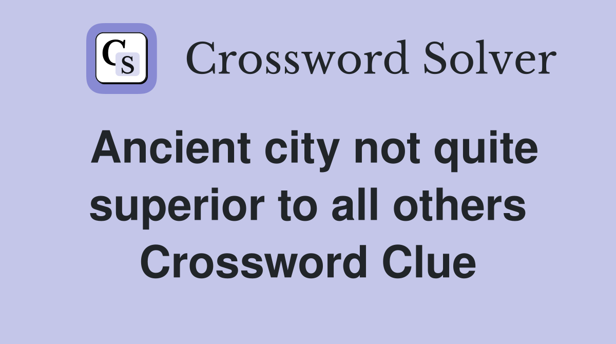 Ancient city not quite superior to all others Crossword Clue