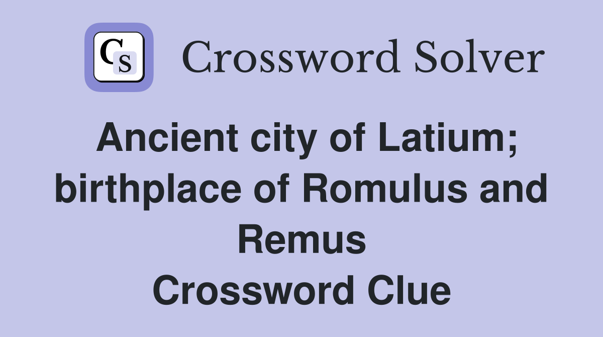 Ancient city of Latium; birthplace of Romulus and Remus Crossword Clue