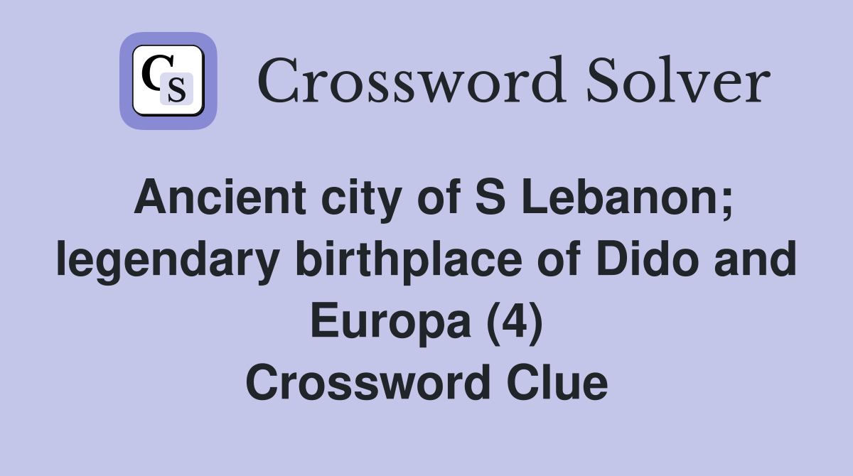 Ancient city of S Lebanon; legendary birthplace of Dido and Europa (4) Crossword Clue
