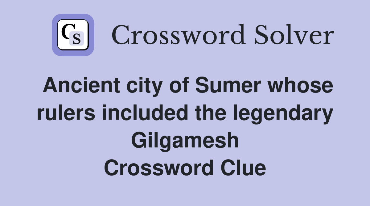 Ancient city of Sumer whose rulers included the legendary Gilgamesh Crossword Clue