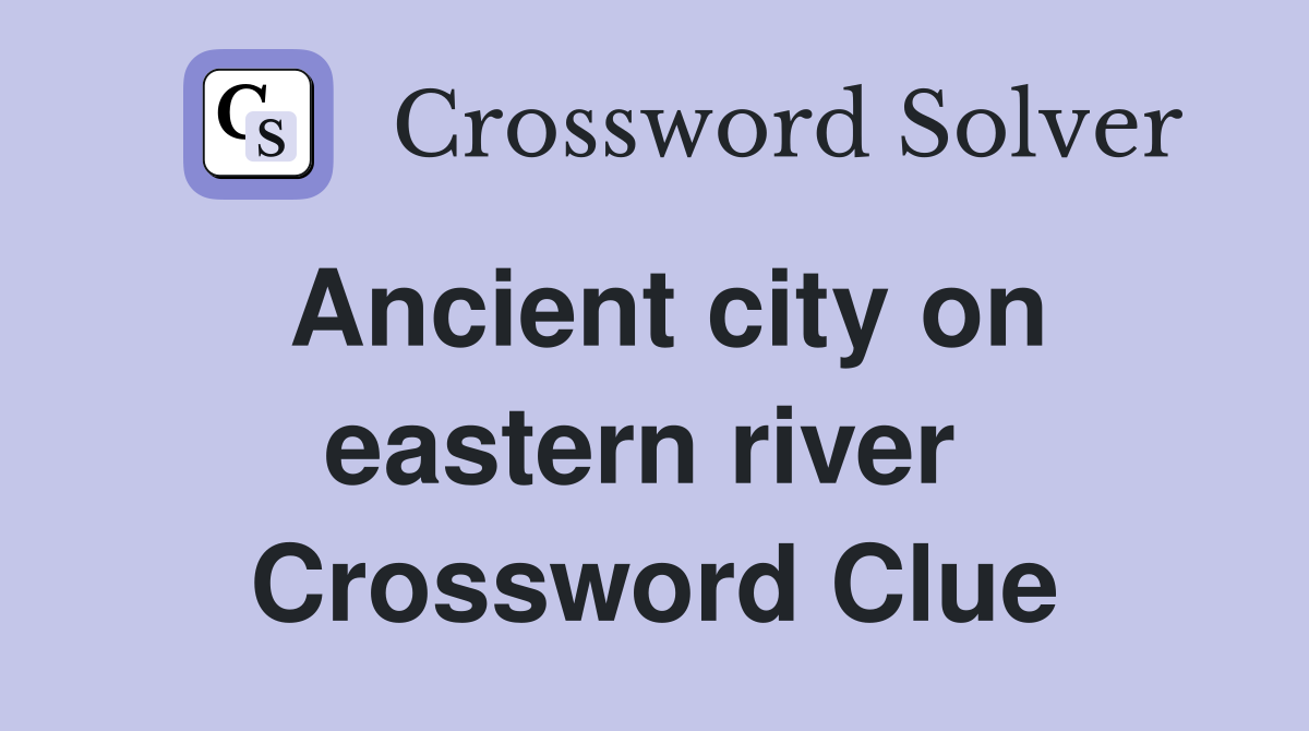 Ancient city on eastern river  Crossword Clue