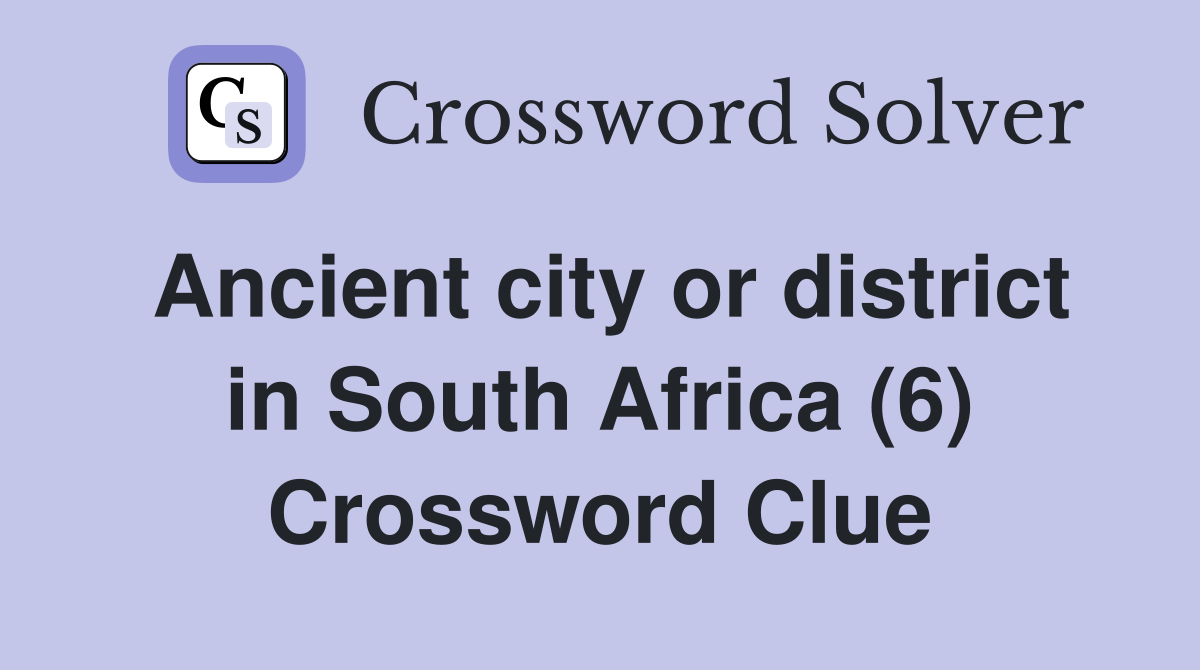 Ancient city or district in South Africa (6) Crossword Clue