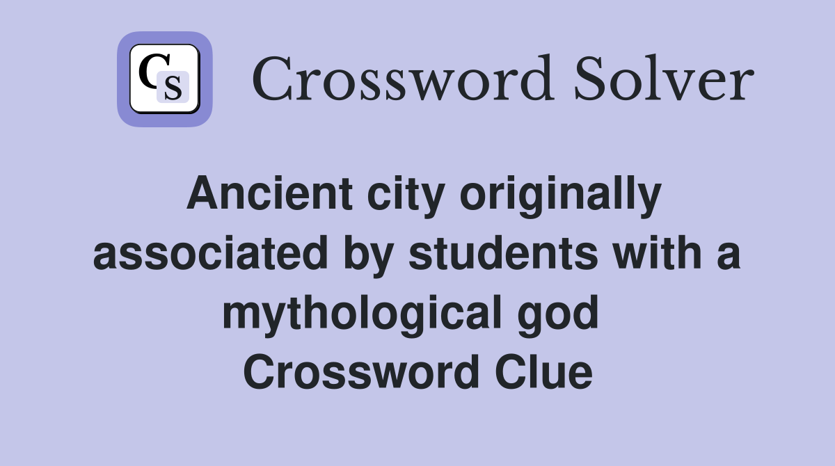 Ancient city originally associated by students with a mythological god  Crossword Clue