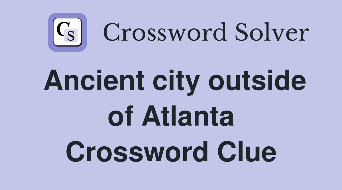 Ancient city outside of Atlanta Crossword Clue