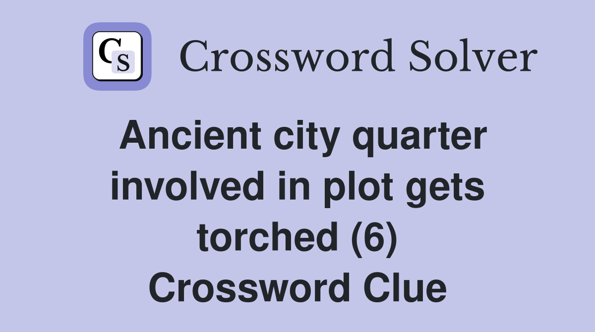 Ancient city quarter involved in plot gets torched (6) Crossword Clue