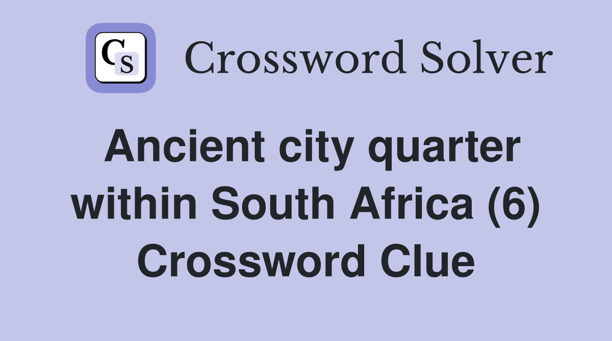 Ancient city quarter within South Africa (6) Crossword Clue