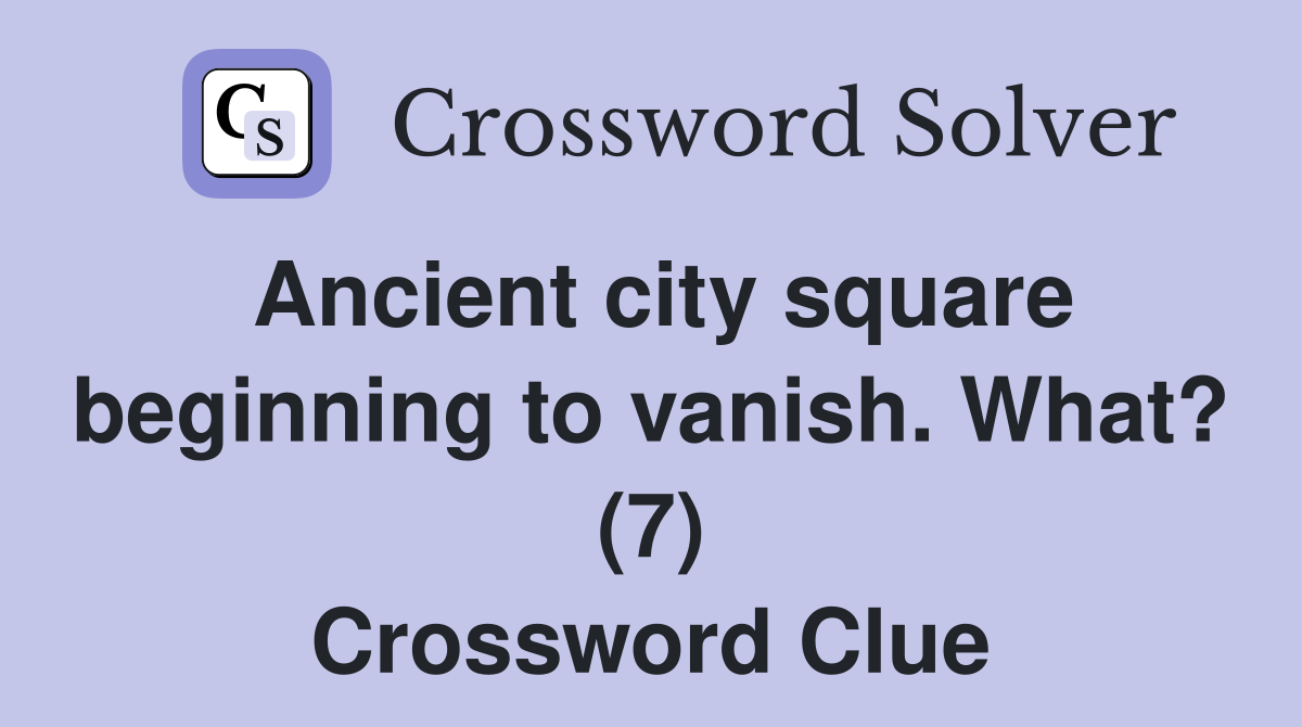 Ancient city square beginning to vanish. What? (7) Crossword Clue