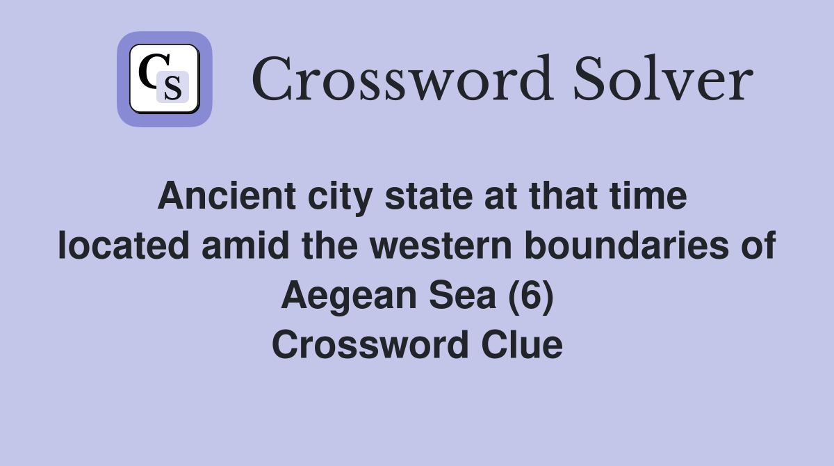 Ancient city state at that time located amid the western boundaries of Aegean Sea (6) Crossword Clue