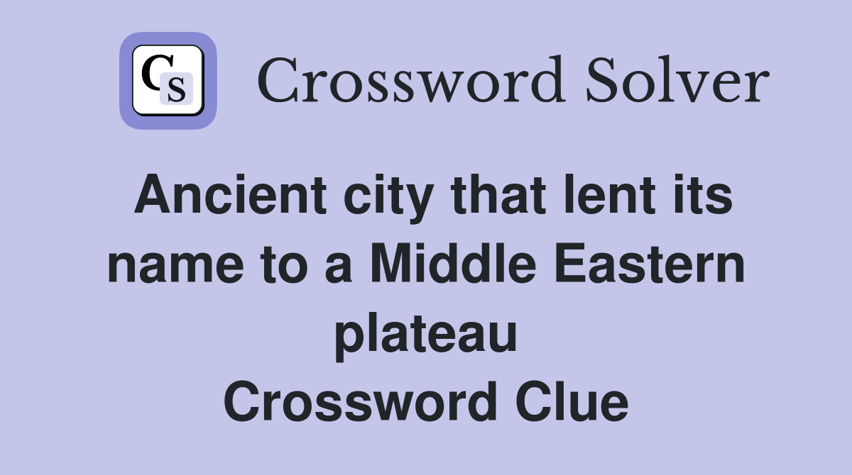 Ancient city that lent its name to a Middle Eastern plateau Crossword Clue