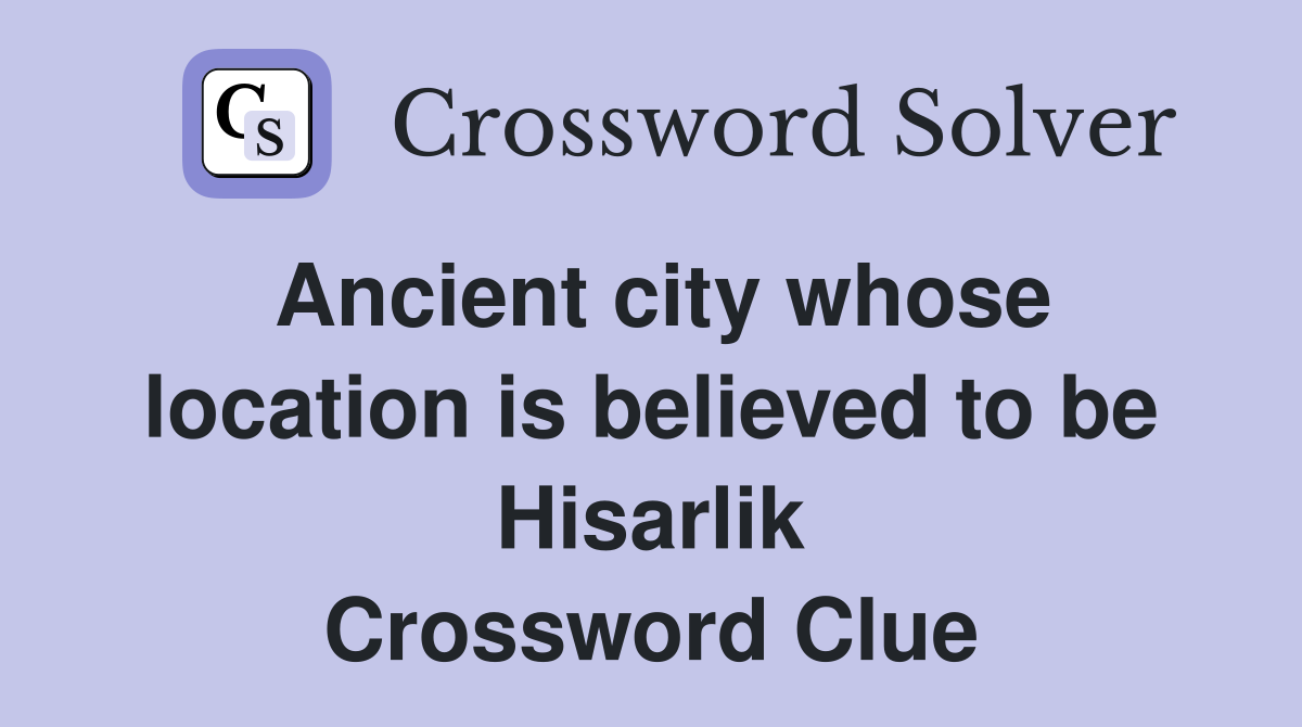 Ancient city whose location is believed to be Hisarlik Crossword Clue