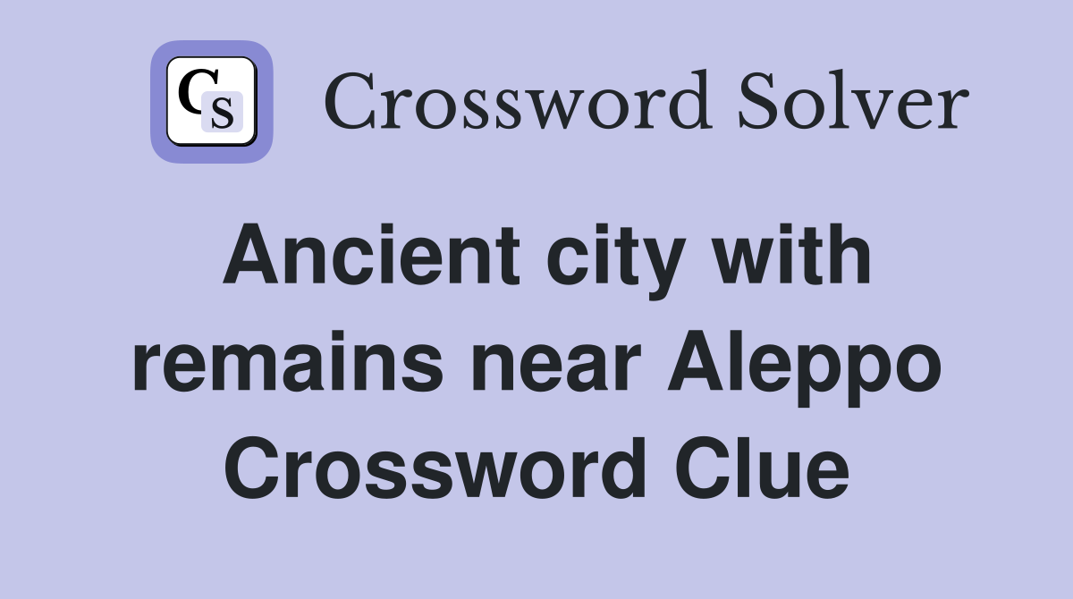 Ancient city with remains near Aleppo Crossword Clue